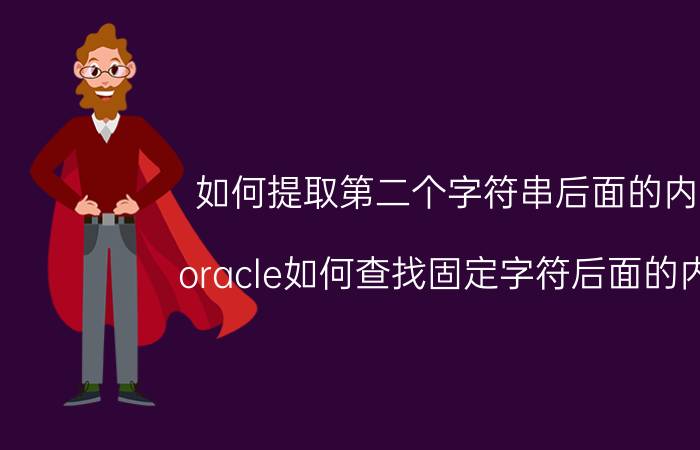 如何提取第二个字符串后面的内容 oracle如何查找固定字符后面的内容？